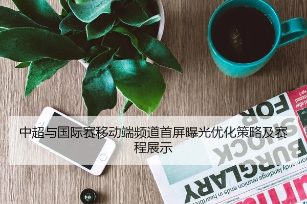 中超与国际赛移动端频道首屏曝光优化策略及赛程展示